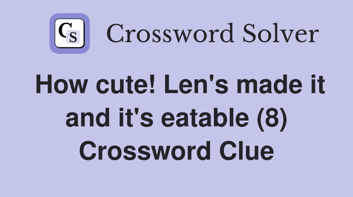 How cute! Len's made it and it's eatable (8) Crossword Clue
