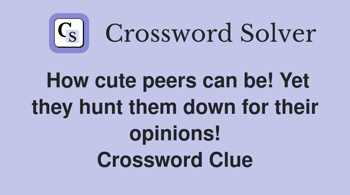 How cute peers can be! Yet they hunt them down for their opinions! Crossword Clue