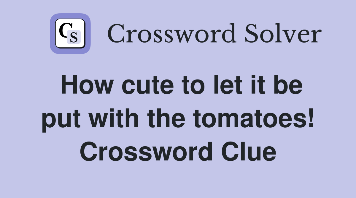 How cute to let it be put with the tomatoes! Crossword Clue