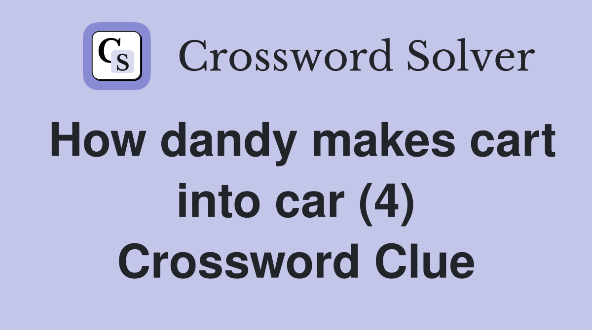 How dandy makes cart into car (4) Crossword Clue