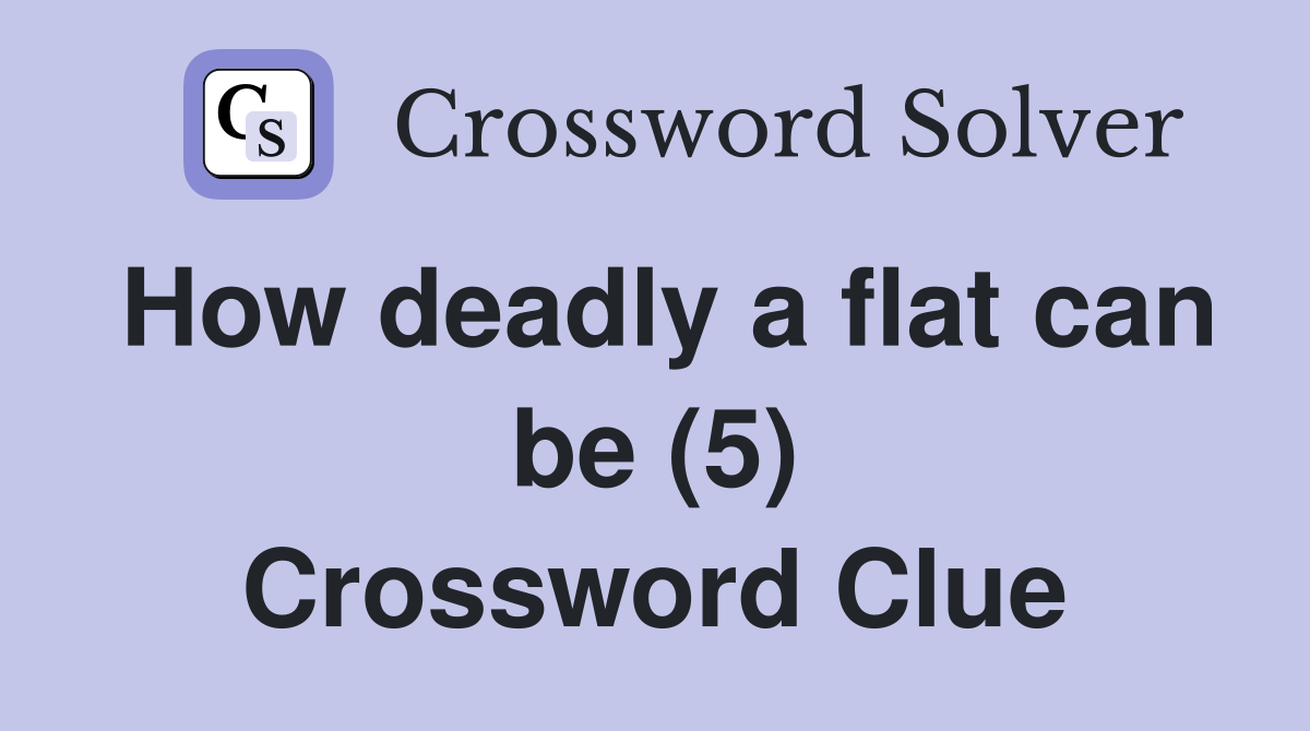 How deadly a flat can be (5) Crossword Clue
