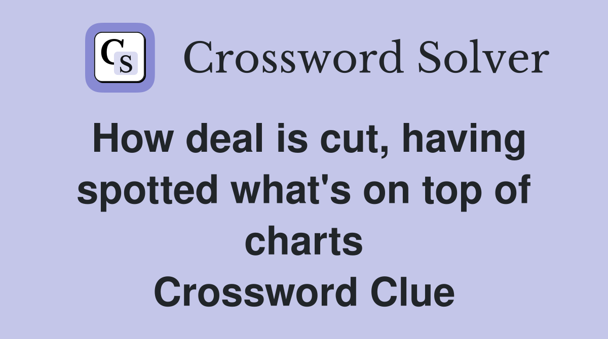 How deal is cut, having spotted what's on top of charts Crossword Clue