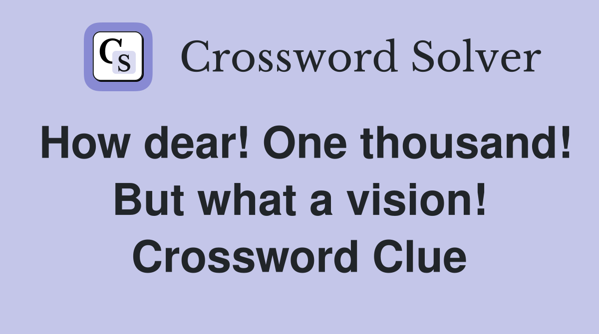 How dear! One thousand! But what a vision! Crossword Clue