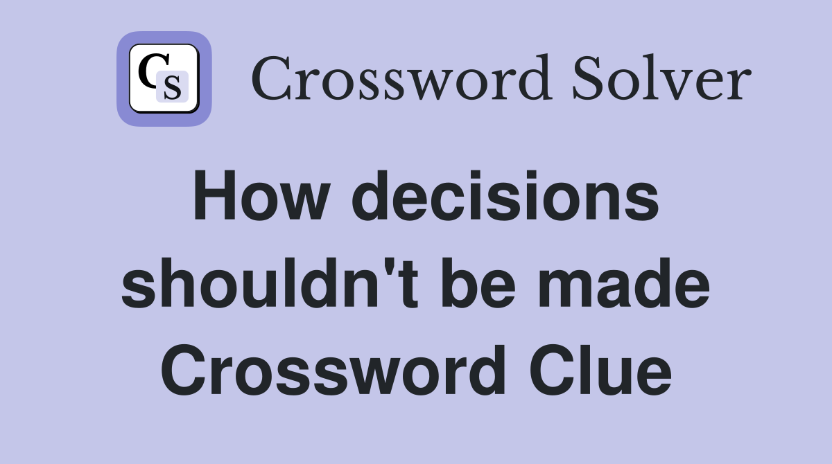 How decisions shouldn't be made Crossword Clue