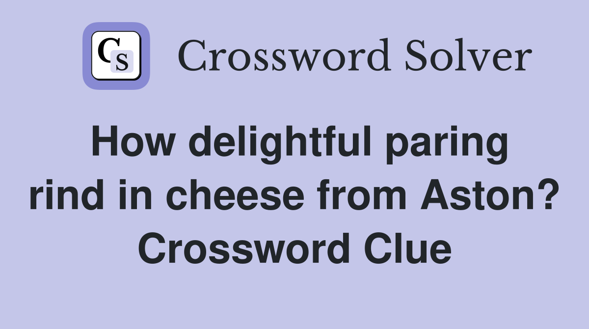 How delightful paring rind in cheese from Aston? Crossword Clue