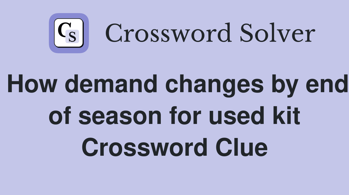 How demand changes by end of season for used kit Crossword Clue