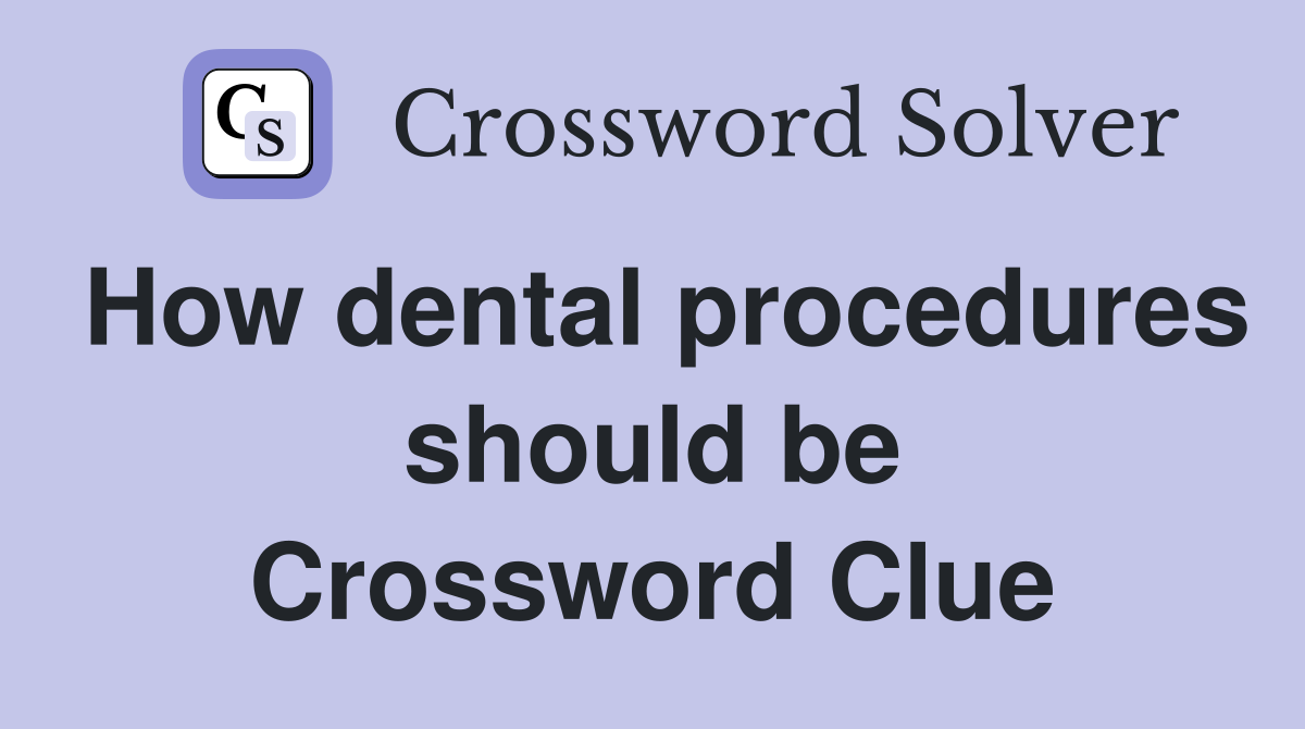 How dental procedures should be Crossword Clue