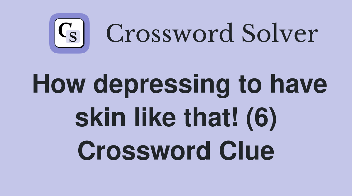 How depressing to have skin like that! (6) Crossword Clue
