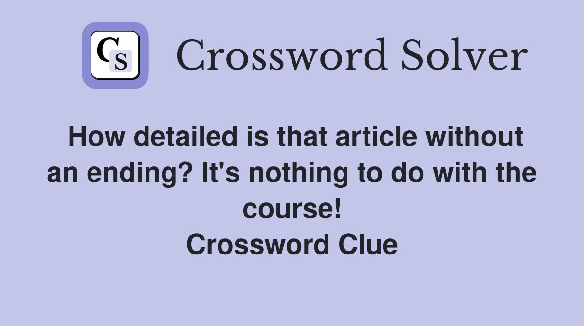 How detailed is that article without an ending? It's nothing to do with the course! Crossword Clue