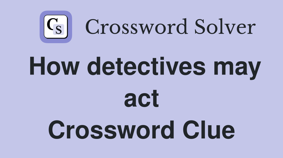 How detectives may act Crossword Clue