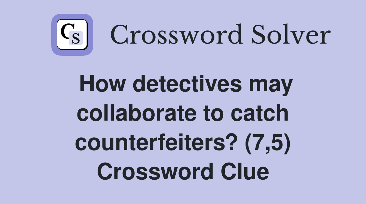 How detectives may collaborate to catch counterfeiters? (7,5) Crossword Clue