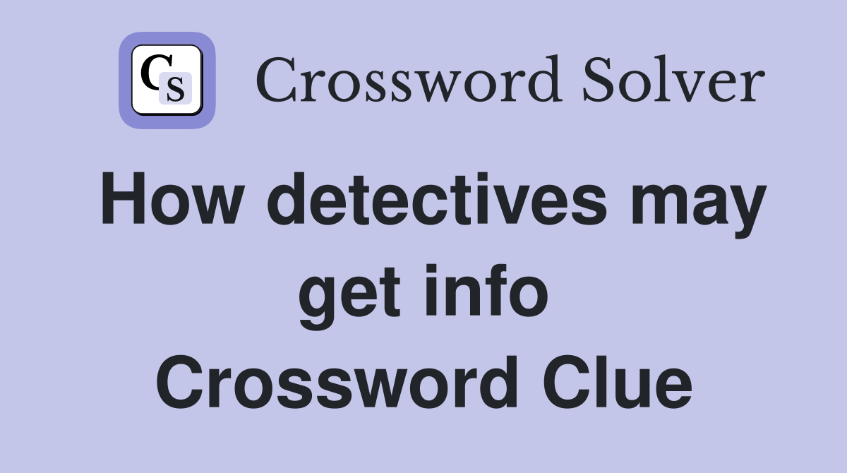 How detectives may get info Crossword Clue