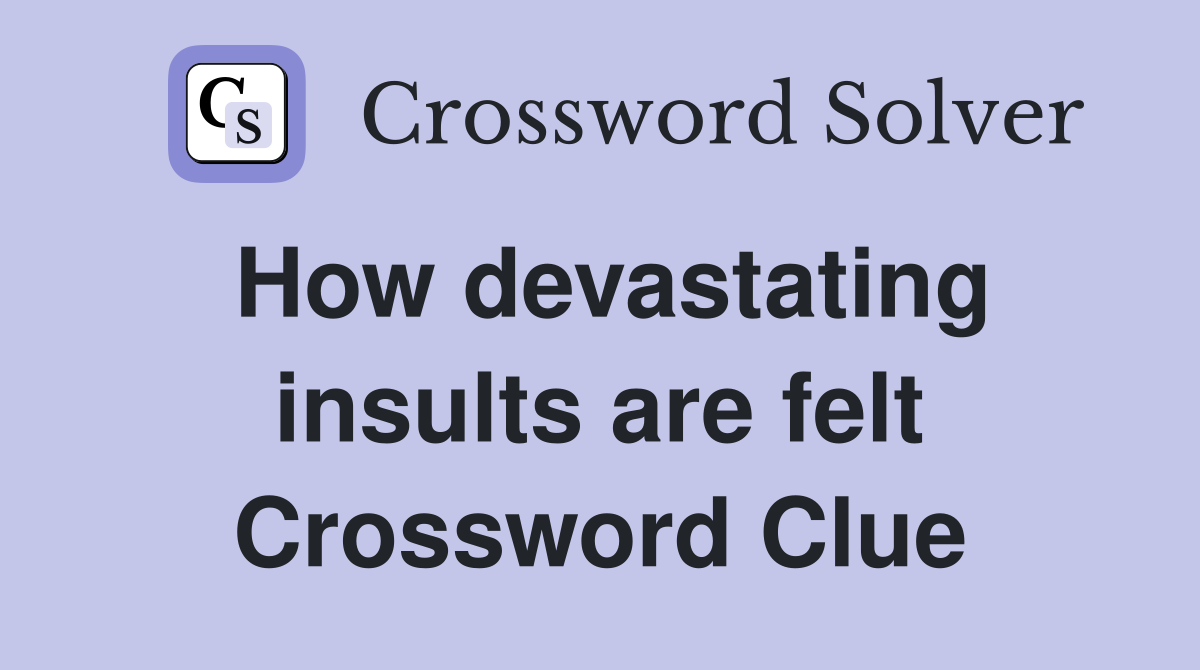 How devastating insults are felt Crossword Clue