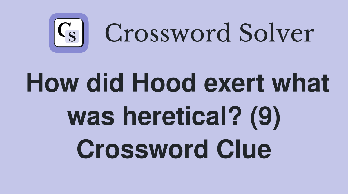 How did Hood exert what was heretical? (9) Crossword Clue
