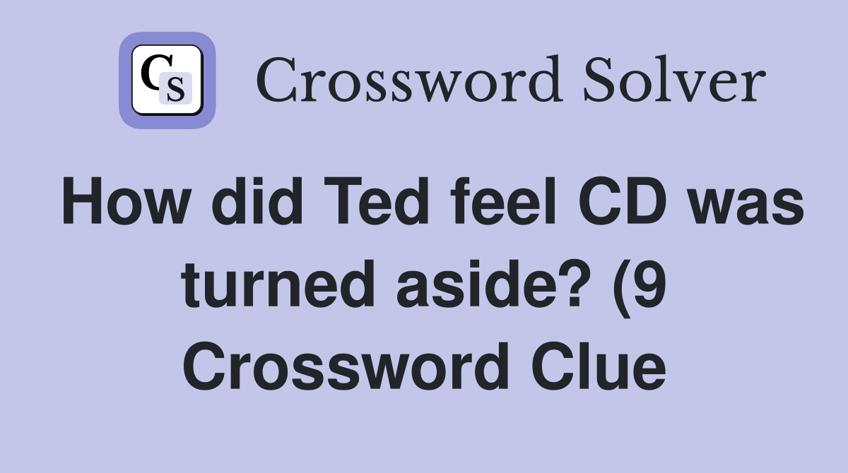 How did Ted feel CD was turned aside? (9) Crossword Clue Answers How did Ted feel CD was turned aside? (9) Crossword Clue Answers