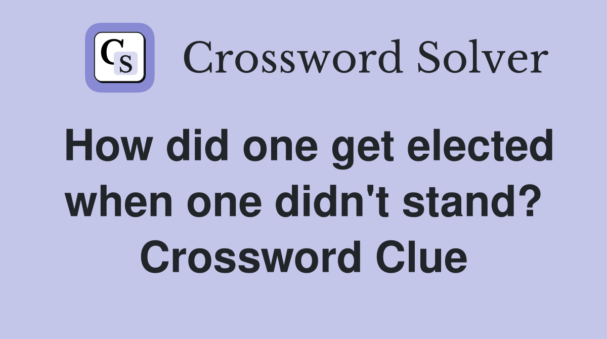 How did one get elected when one didn't stand? Crossword Clue
