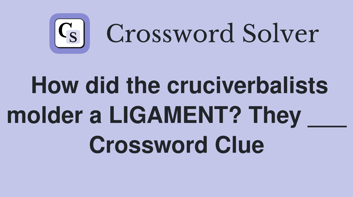 How did the cruciverbalists molder a LIGAMENT? They ___ Crossword Clue