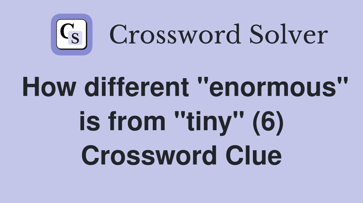 How different "enormous" is from "tiny" (6) Crossword Clue