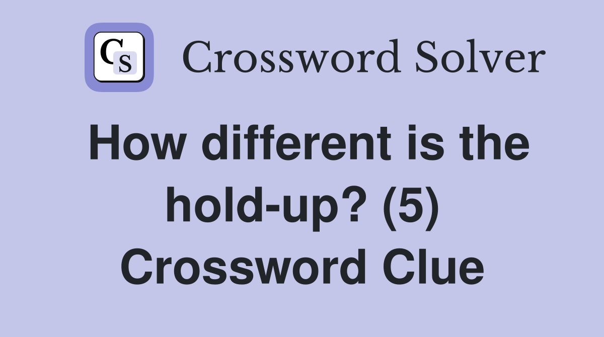 How different is the hold-up? (5) Crossword Clue