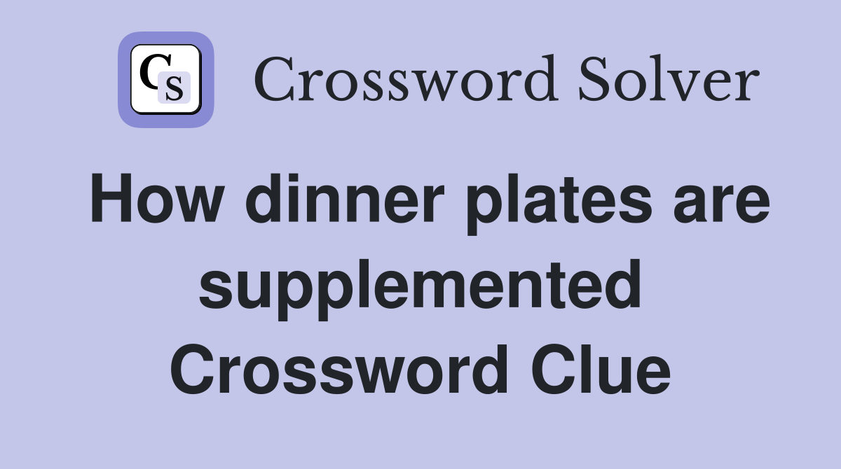 How dinner plates are supplemented Crossword Clue