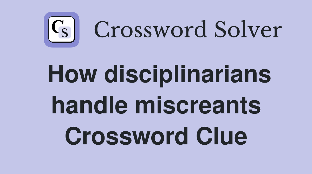 How disciplinarians handle miscreants Crossword Clue