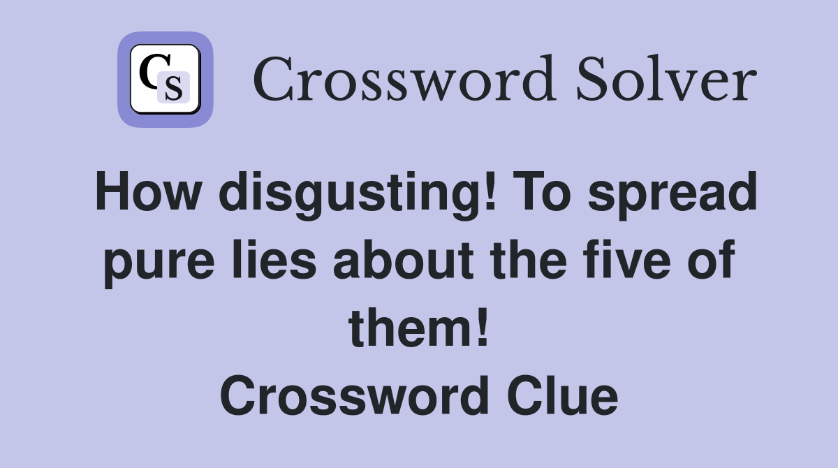How disgusting! To spread pure lies about the five of them! Crossword Clue