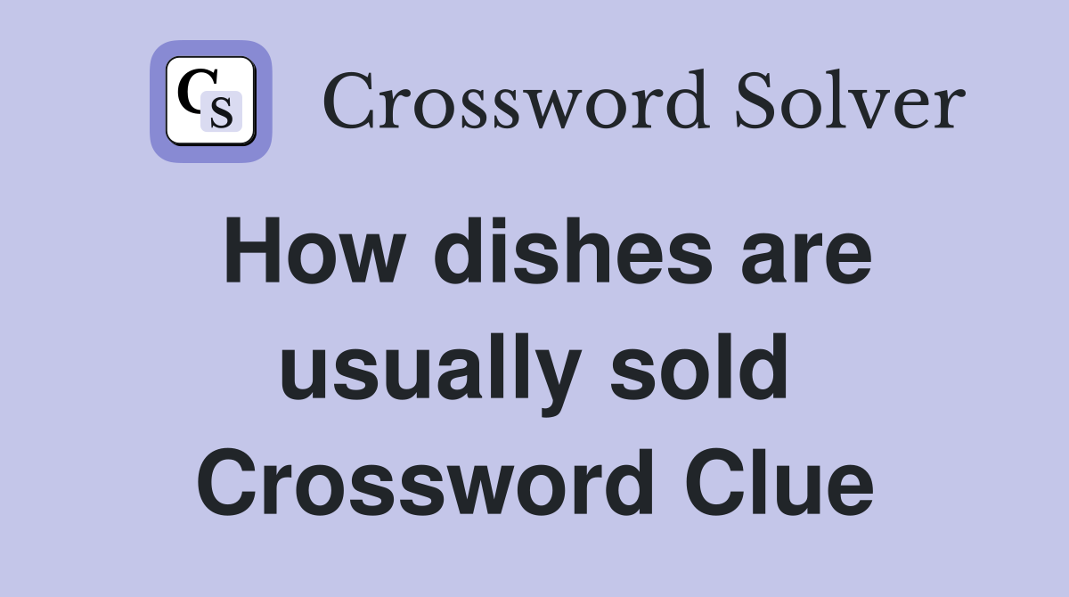 How dishes are usually sold Crossword Clue