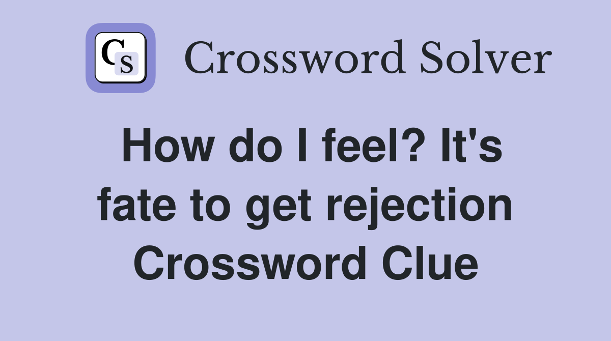 How do I feel? It's fate to get rejection Crossword Clue