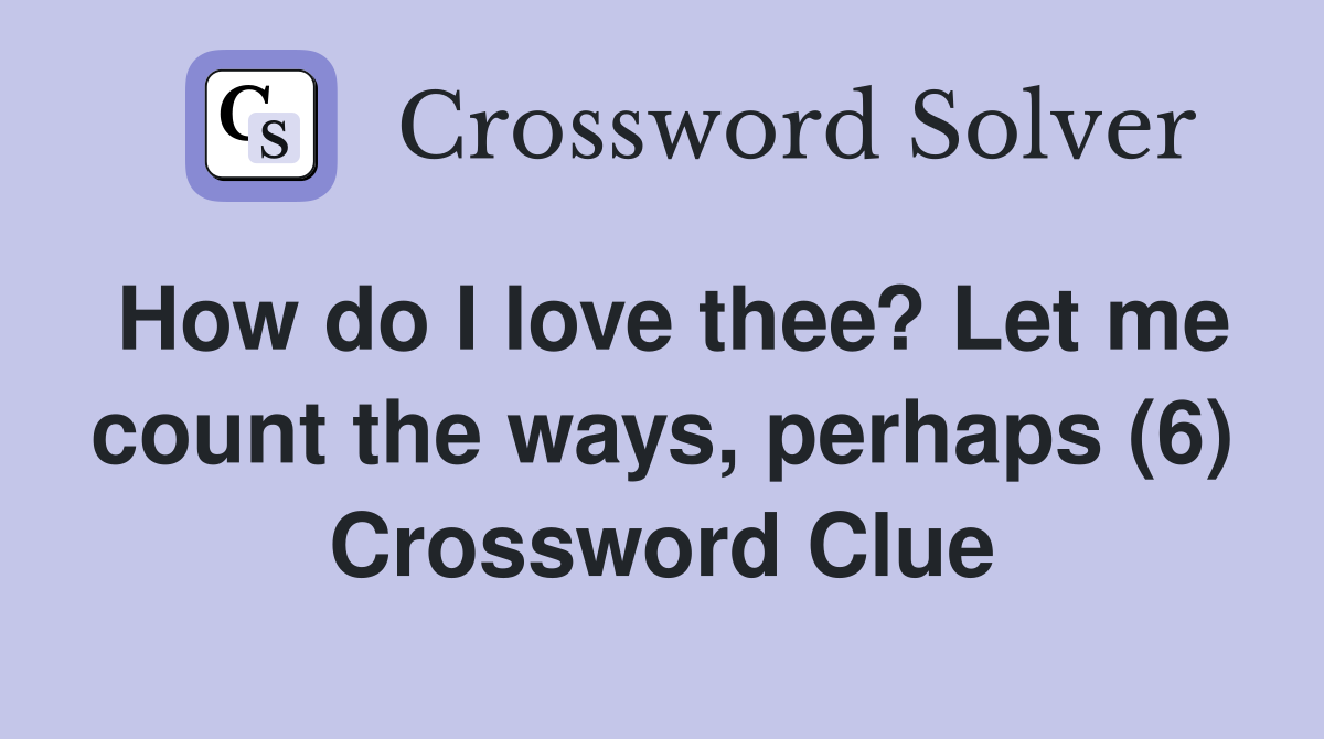 How do I love thee? Let me count the ways, perhaps (6) Crossword Clue