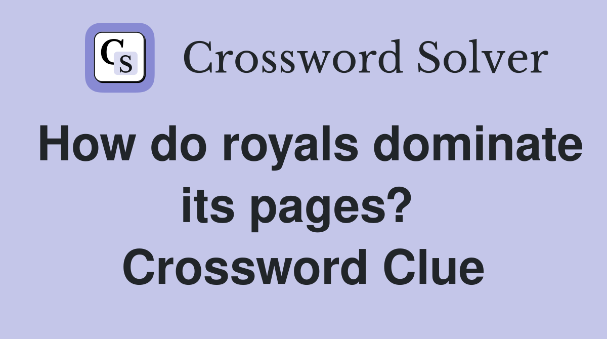 How do royals dominate its pages?  Crossword Clue