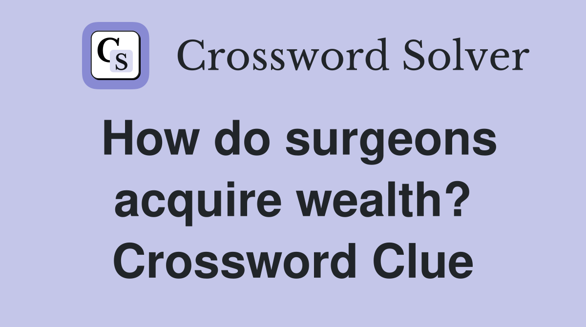How do surgeons acquire wealth? Crossword Clue