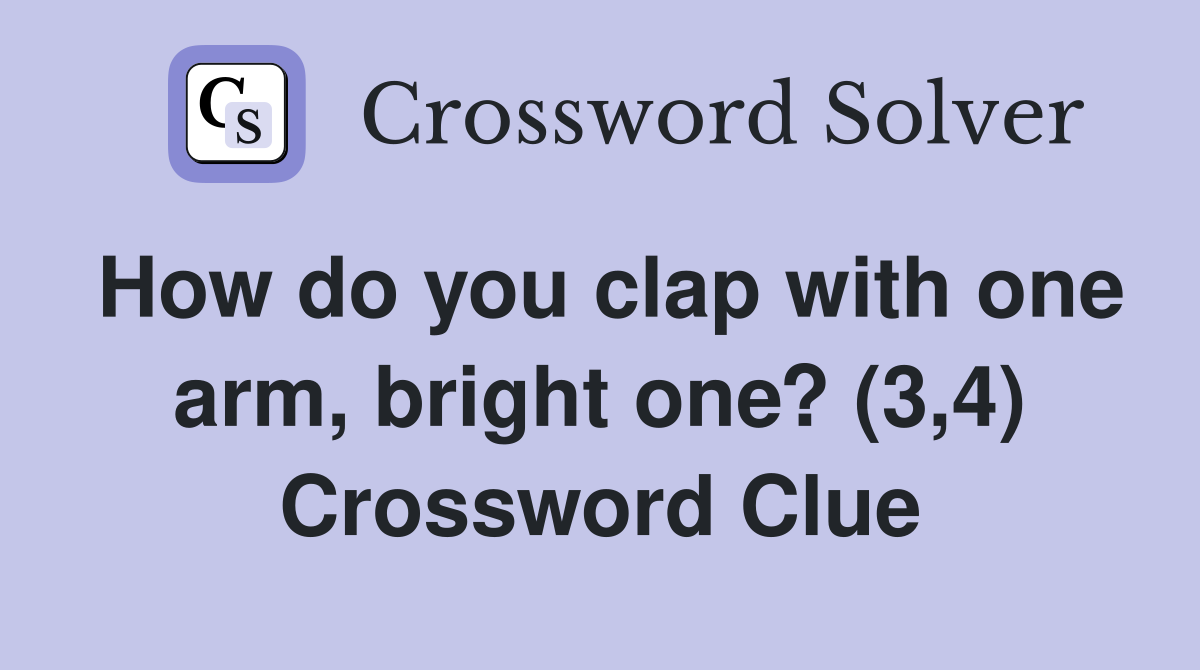 How do you clap with one arm, bright one? (3,4) Crossword Clue