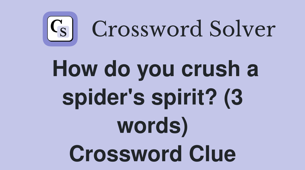 How do you crush a spider's spirit? (3 words) Crossword Clue