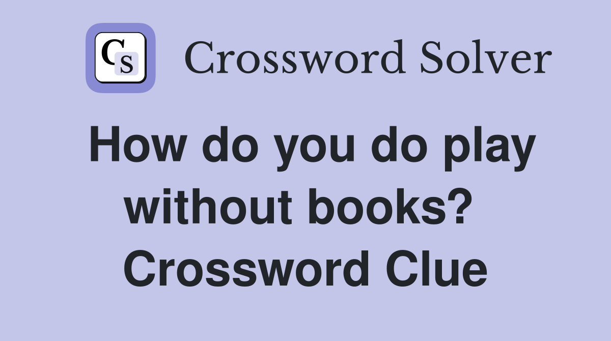 How do you do play without books?  Crossword Clue