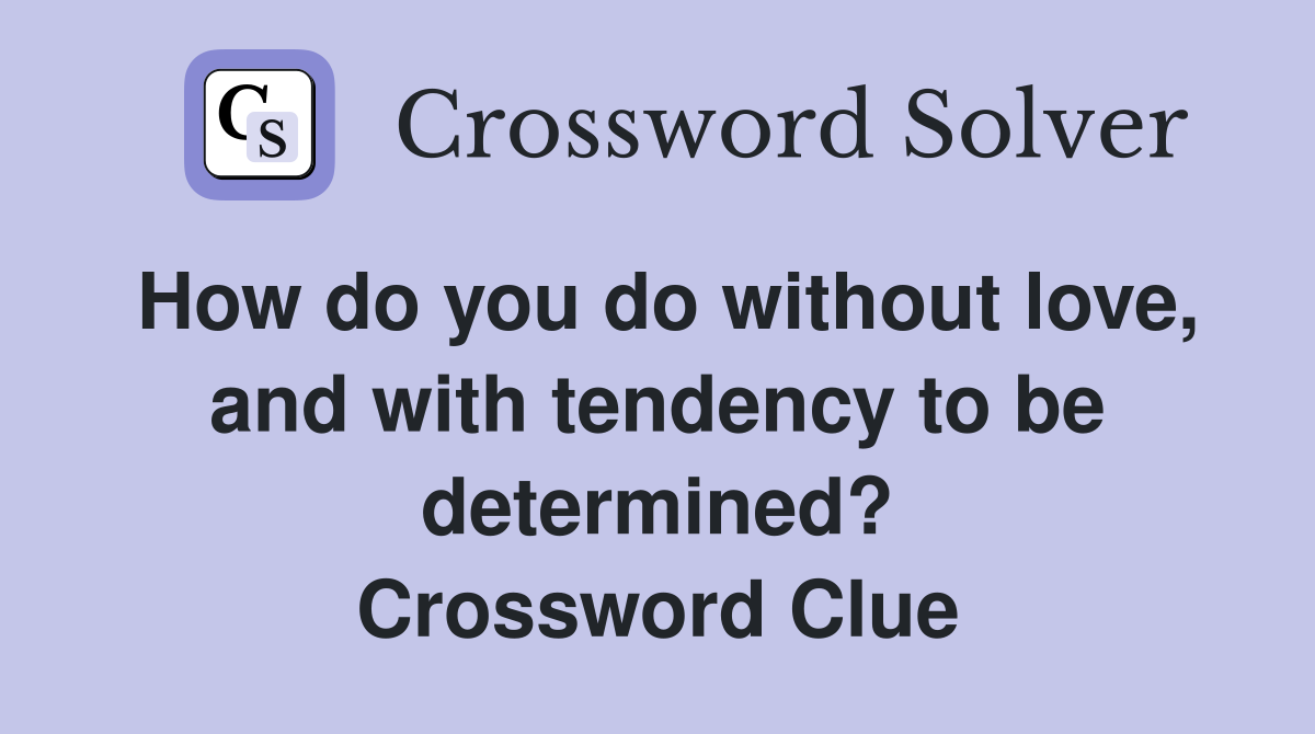 How do you do without love, and with tendency to be determined? Crossword Clue