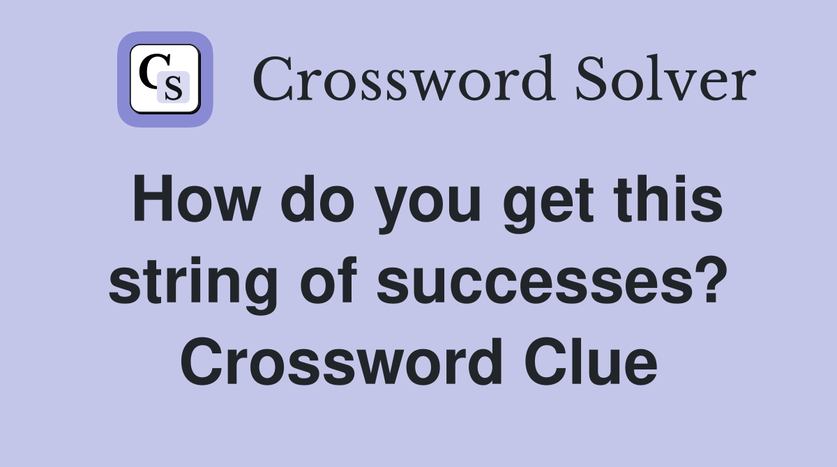 How do you get this string of successes? Crossword Clue