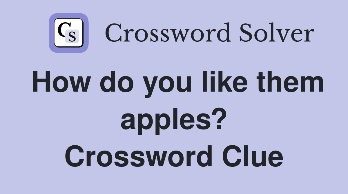 How do you like them apples? Crossword Clue