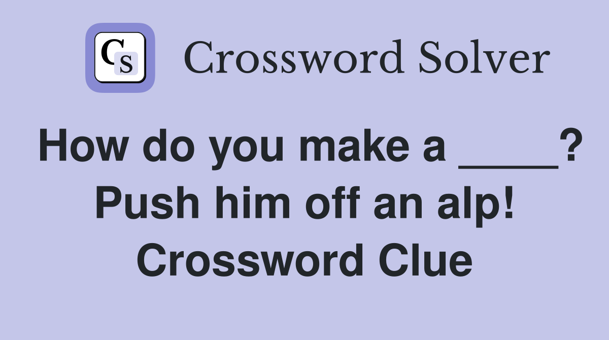 How do you make a ____? Push him off an alp! Crossword Clue