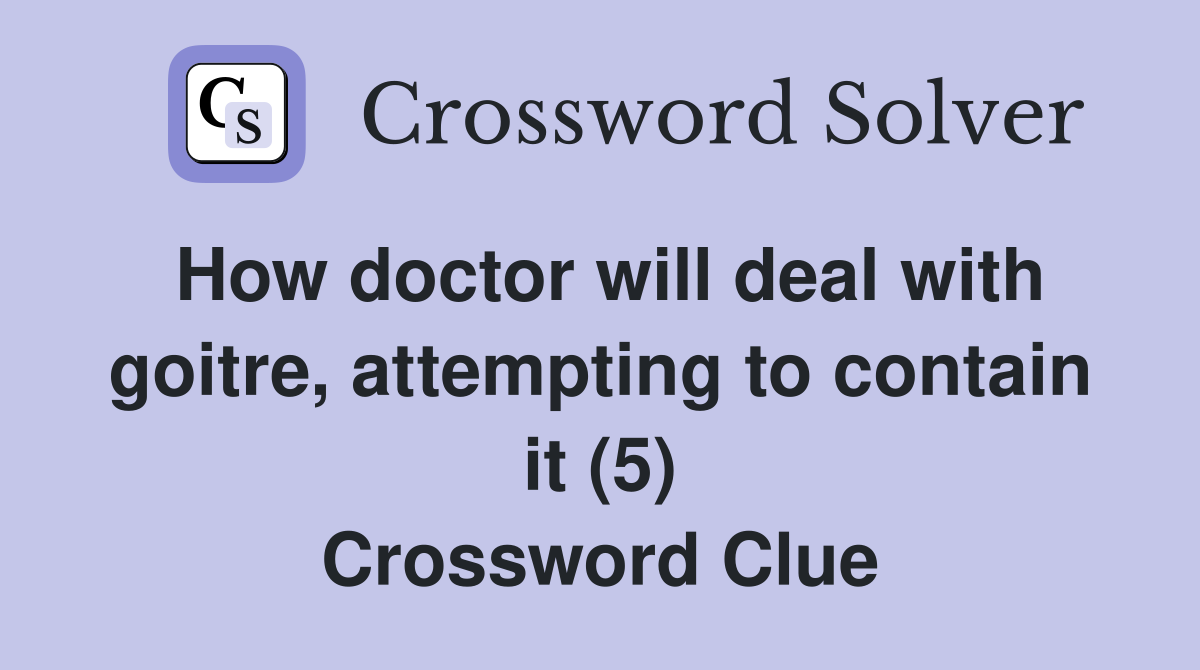 How doctor will deal with goitre, attempting to contain it (5) Crossword Clue