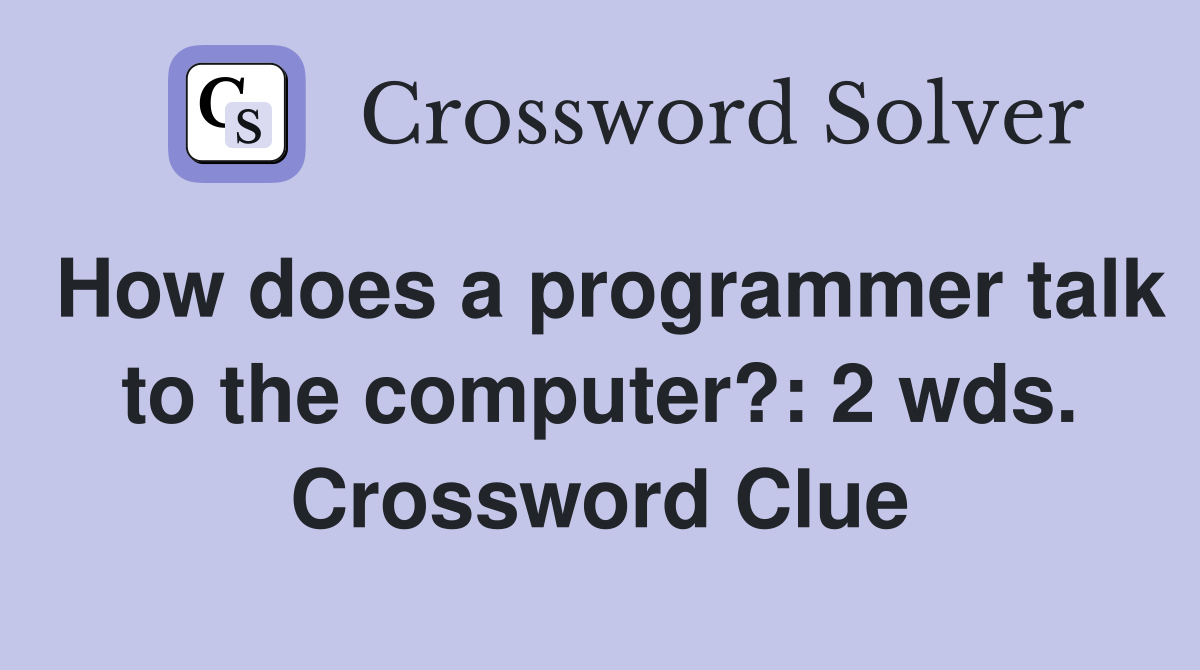 How does a programmer talk to the computer?: 2 wds. Crossword Clue