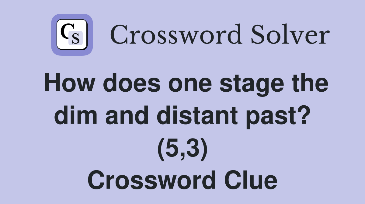 How does one stage the dim and distant past? (5,3) Crossword Clue