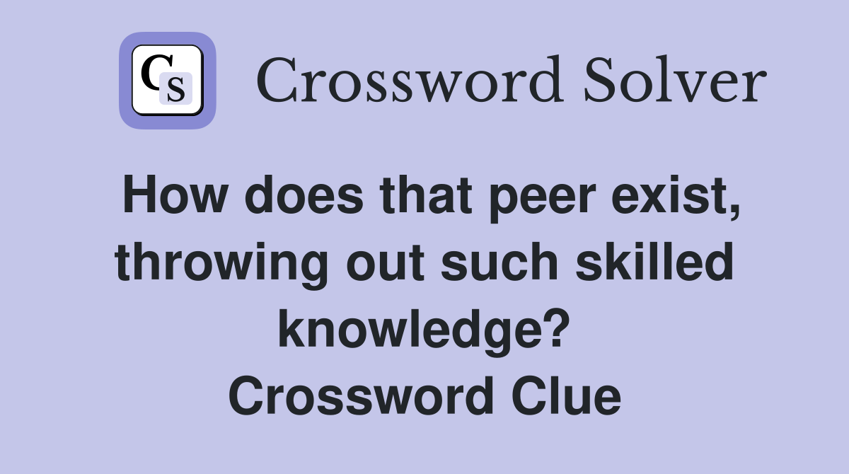 How does that peer exist, throwing out such skilled knowledge? Crossword Clue