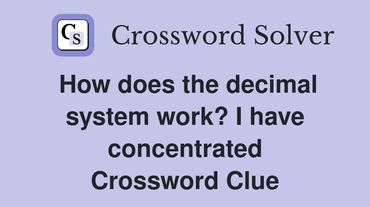 How does the decimal system work? I have concentrated Crossword Clue