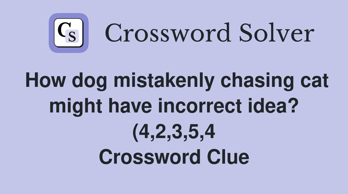 How dog mistakenly chasing cat might have incorrect idea? (4 2 3 5 4 How dog mistakenly chasing cat might have incorrect idea? (4 2 3 5 4