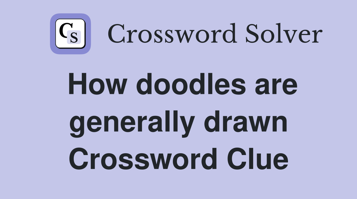How doodles are generally drawn Crossword Clue