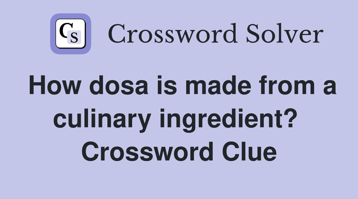 How dosa is made from a culinary ingredient?  Crossword Clue