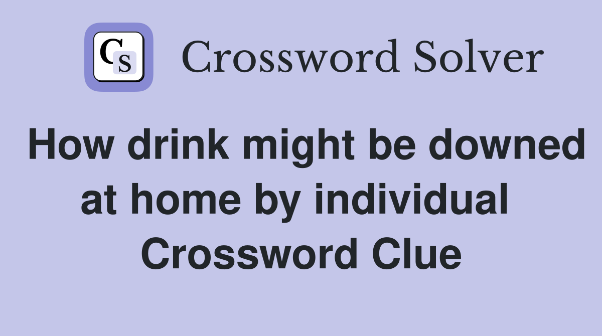 How drink might be downed at home by individual  Crossword Clue