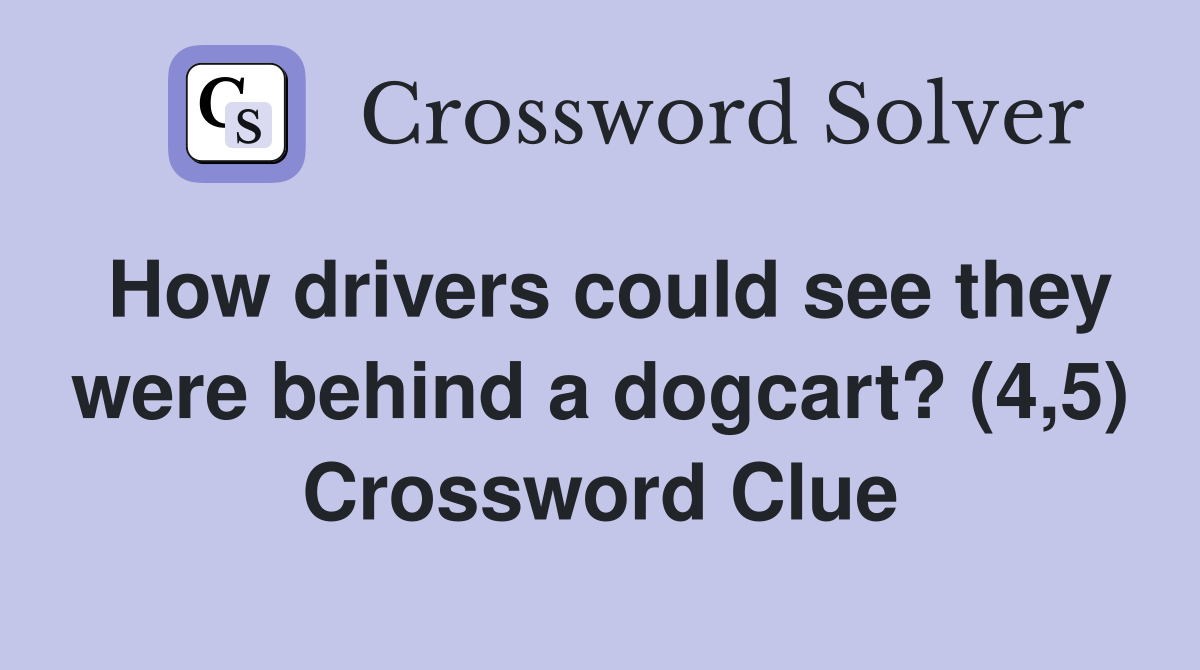 How drivers could see they were behind a dogcart? (4,5) Crossword Clue