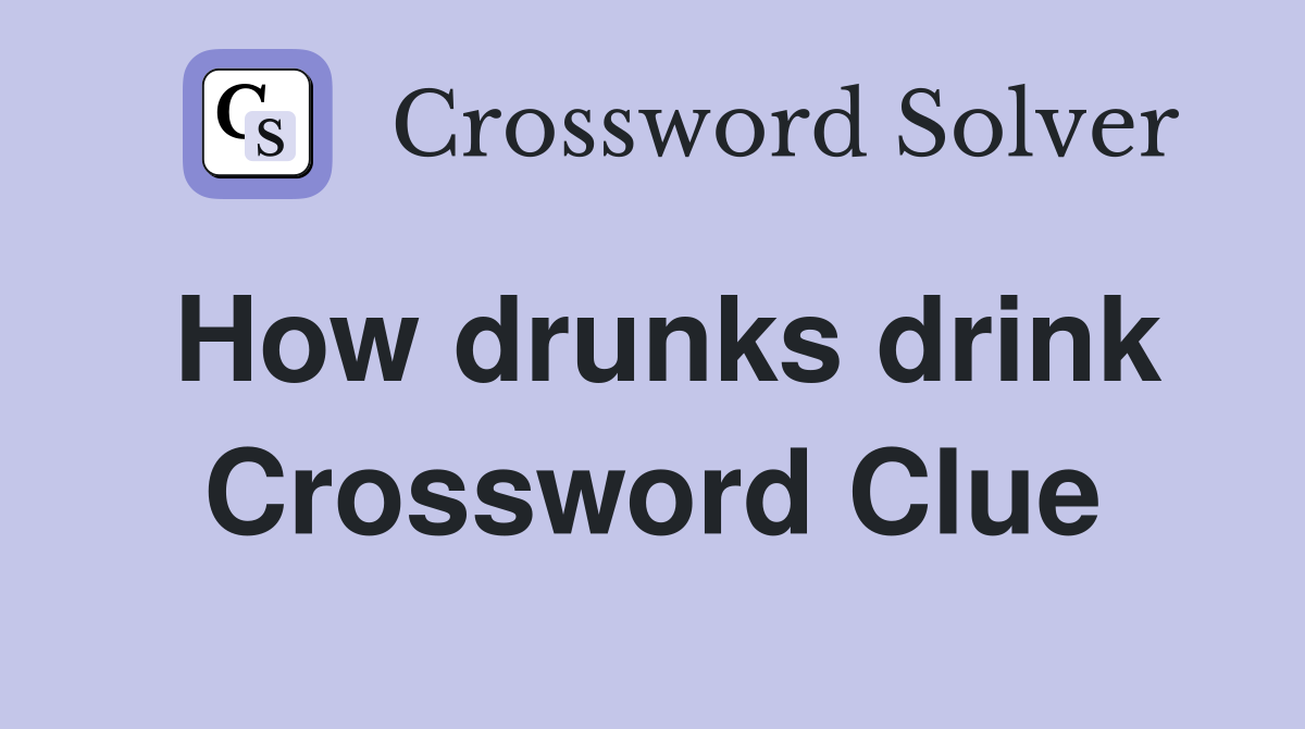 How drunks drink Crossword Clue
