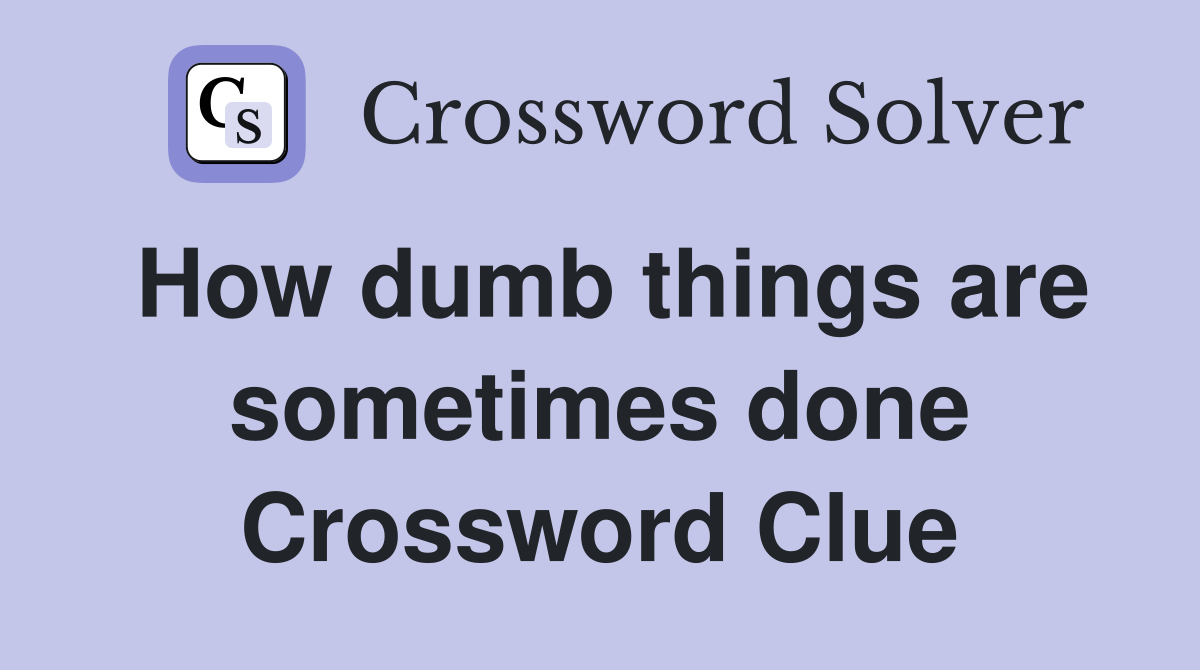 How dumb things are sometimes done Crossword Clue